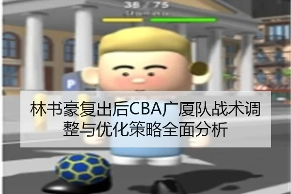 林书豪复出后CBA广厦队战术调整与优化策略全面分析