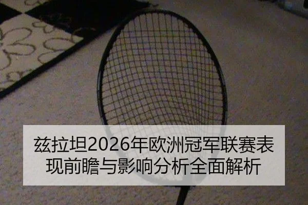 兹拉坦2026年欧洲冠军联赛表现前瞻与影响分析全面解析