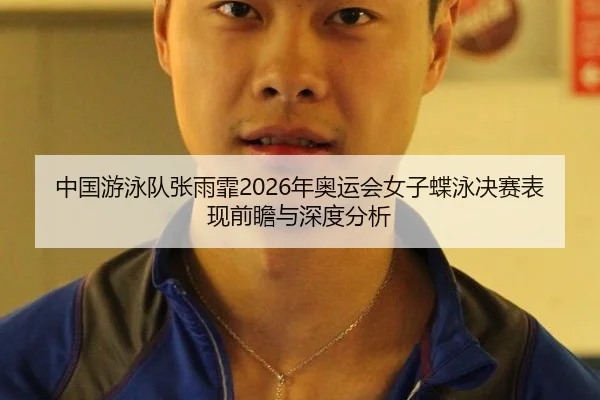 中国游泳队张雨霏2026年奥运会女子蝶泳决赛表现前瞻与深度分析