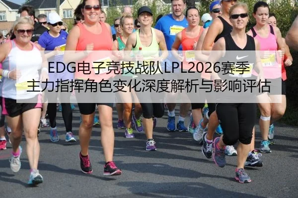 EDG电子竞技战队LPL2026赛季主力指挥角色变化深度解析与影响评估