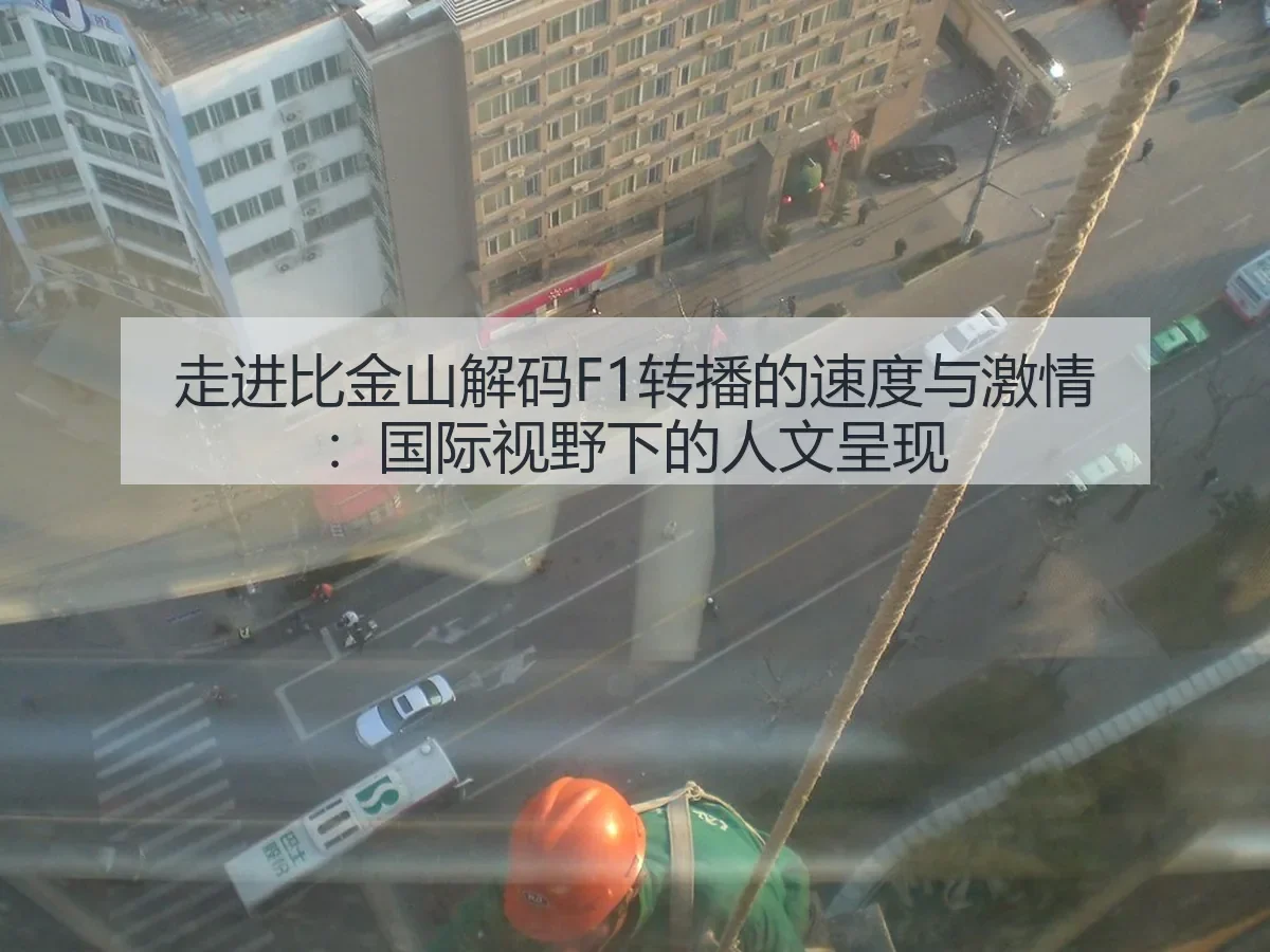 走进比金山解码F1转播的速度与激情:国际视野下的人文呈现