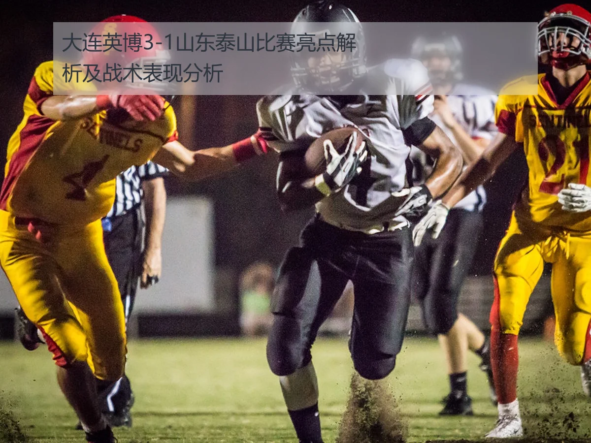 大连英博3-1山东泰山比赛亮点解析及战术表现分析